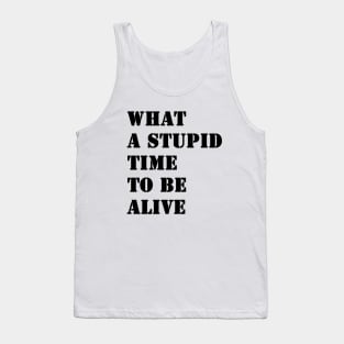 What a stupid time to be alive Tank Top